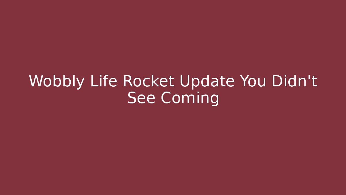 Wobbly Life Rocket Update You Didn’t See Coming
