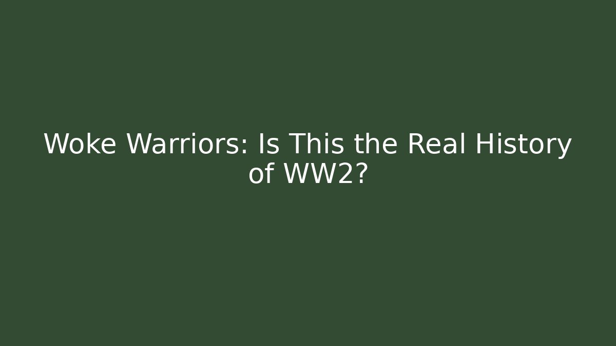 Woke Warriors: Is This the Real History of WW2?