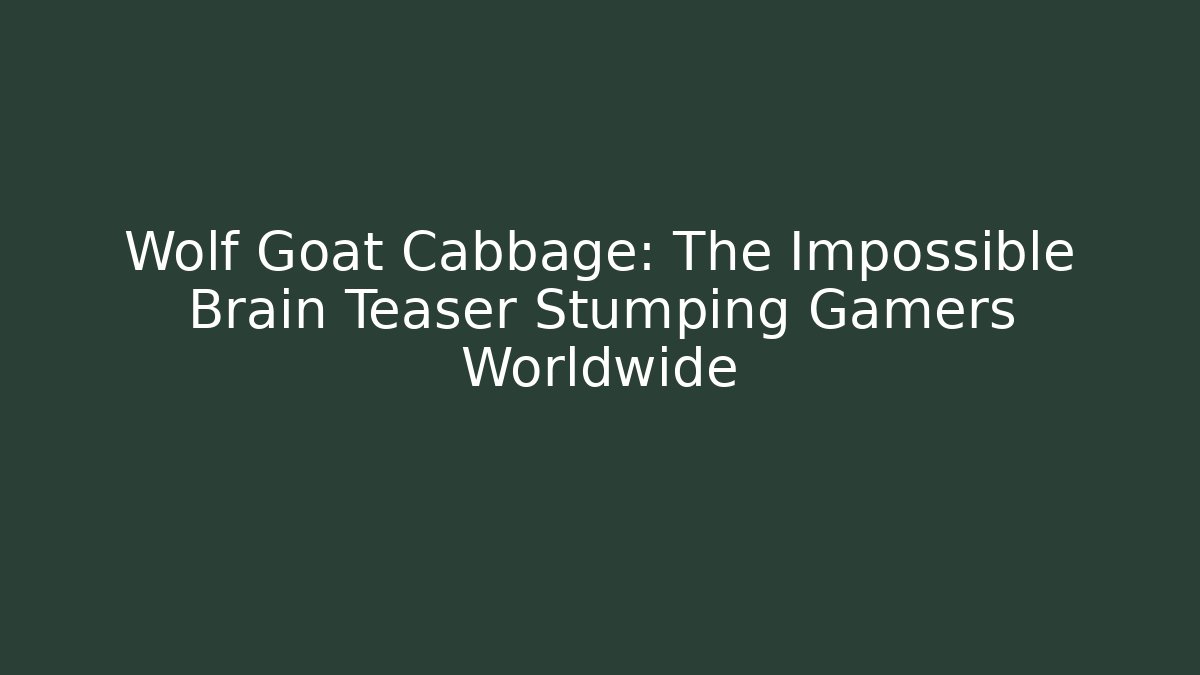 Wolf Goat Cabbage: The Impossible Brain Teaser Stumping Gamers Worldwide