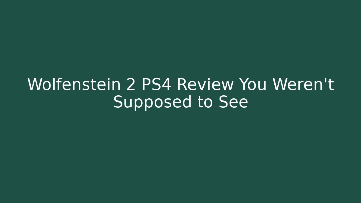 Wolfenstein 2 PS4 Review You Weren't Supposed to See