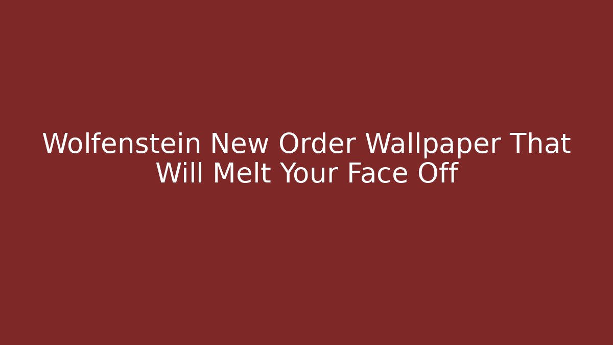 Wolfenstein New Order Wallpaper That Will Melt Your Face Off