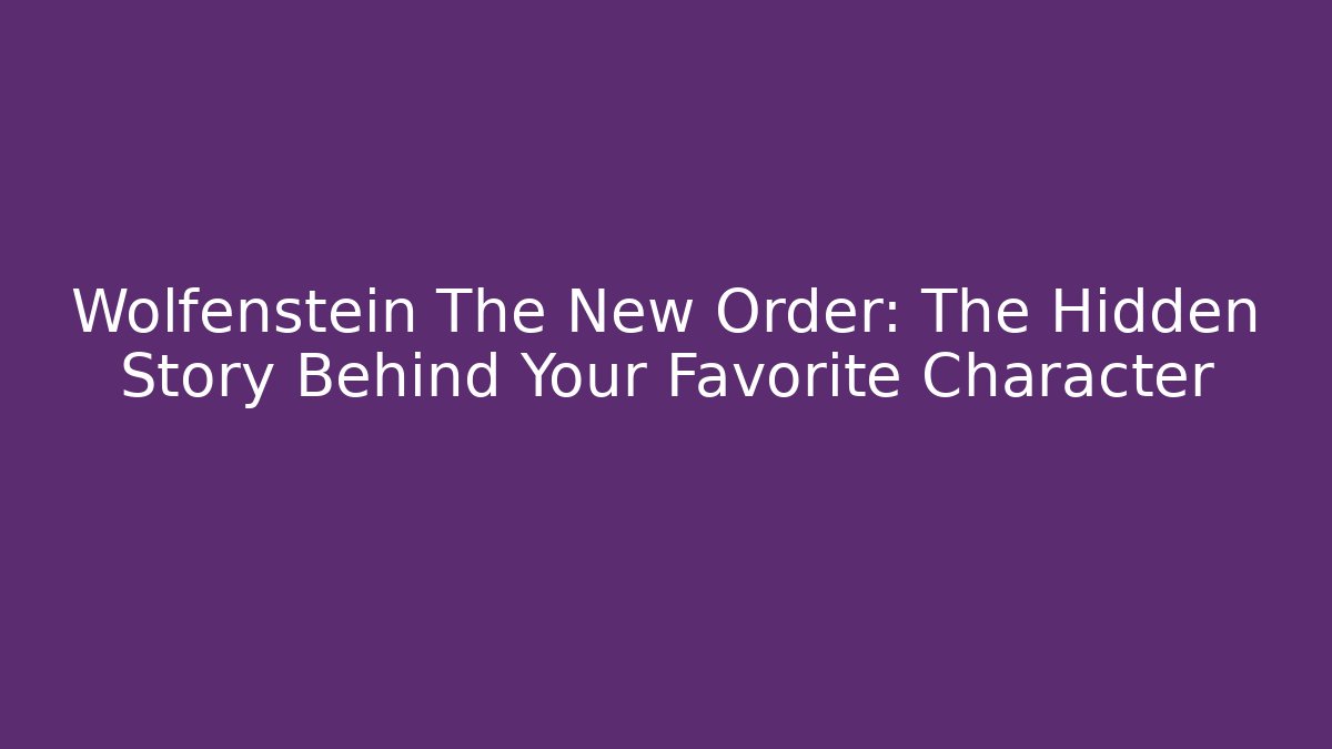 Wolfenstein The New Order: The Hidden Story Behind Your Favorite Character