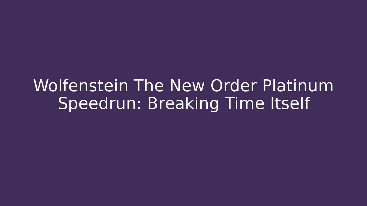 Wolfenstein The New Order Platinum Speedrun: Breaking Time Itself