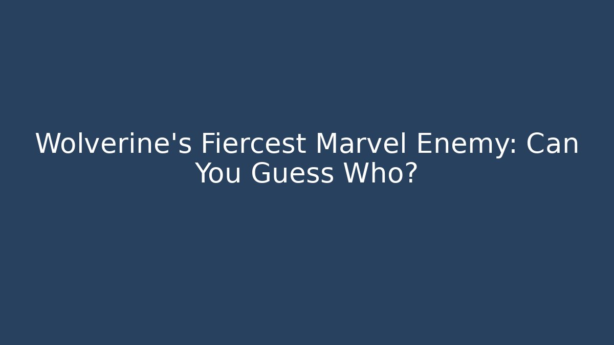 Wolverine's Fiercest Marvel Enemy: Can You Guess Who? - Vintage E-Juice