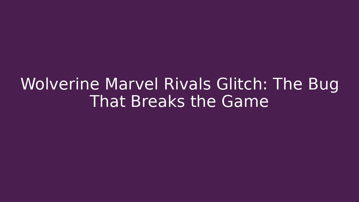 Wolverine Marvel Rivals Glitch: The Bug That Breaks the Game - Vintage E-Juice