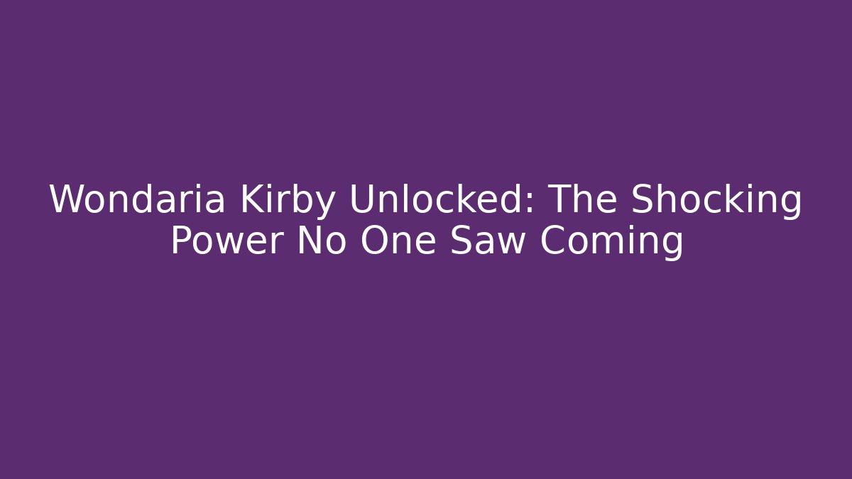 Wondaria Kirby Unlocked: The Shocking Power No One Saw Coming