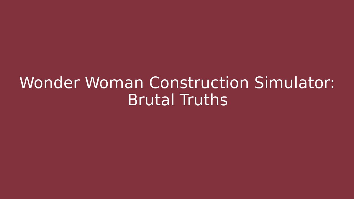 Wonder Woman Construction Simulator: Brutal Truths