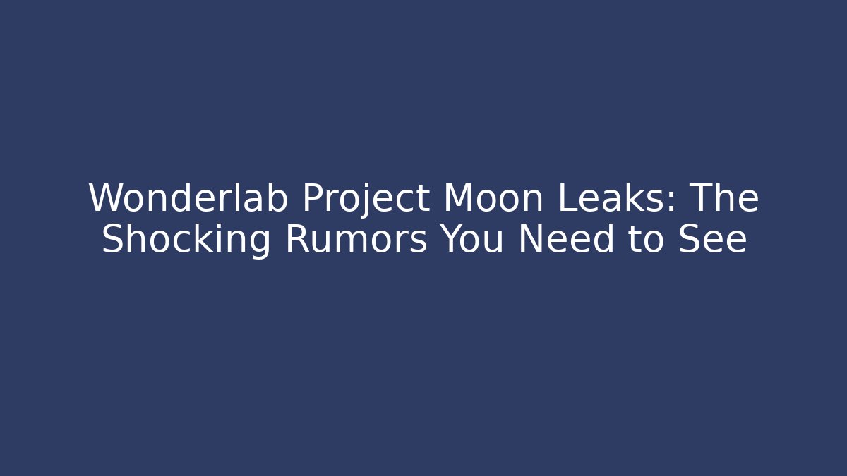 Wonderlab Project Moon Leaks: The Shocking Rumors You Need to See