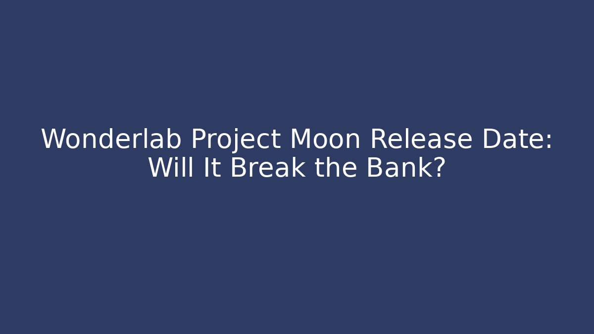 Wonderlab Project Moon Release Date: Will It Break the Bank?