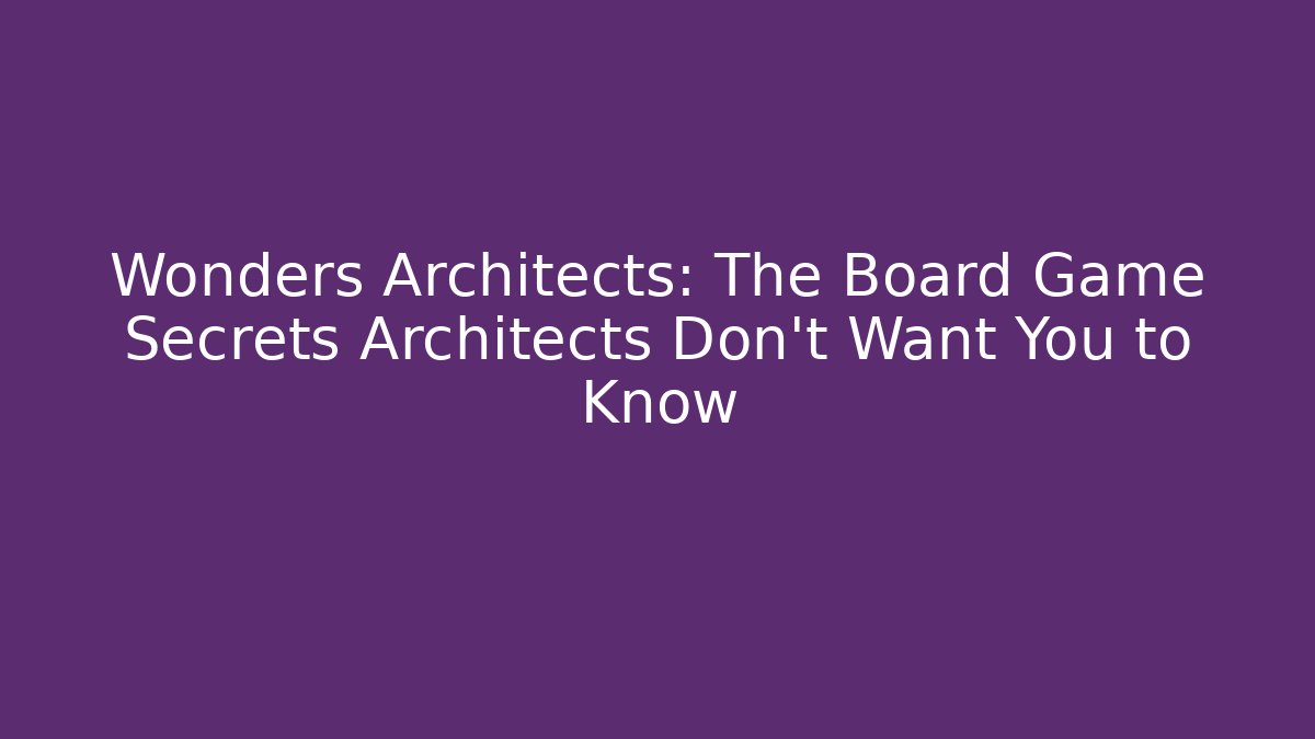 Wonders Architects: The Board Game Secrets Architects Don't Want You to Know