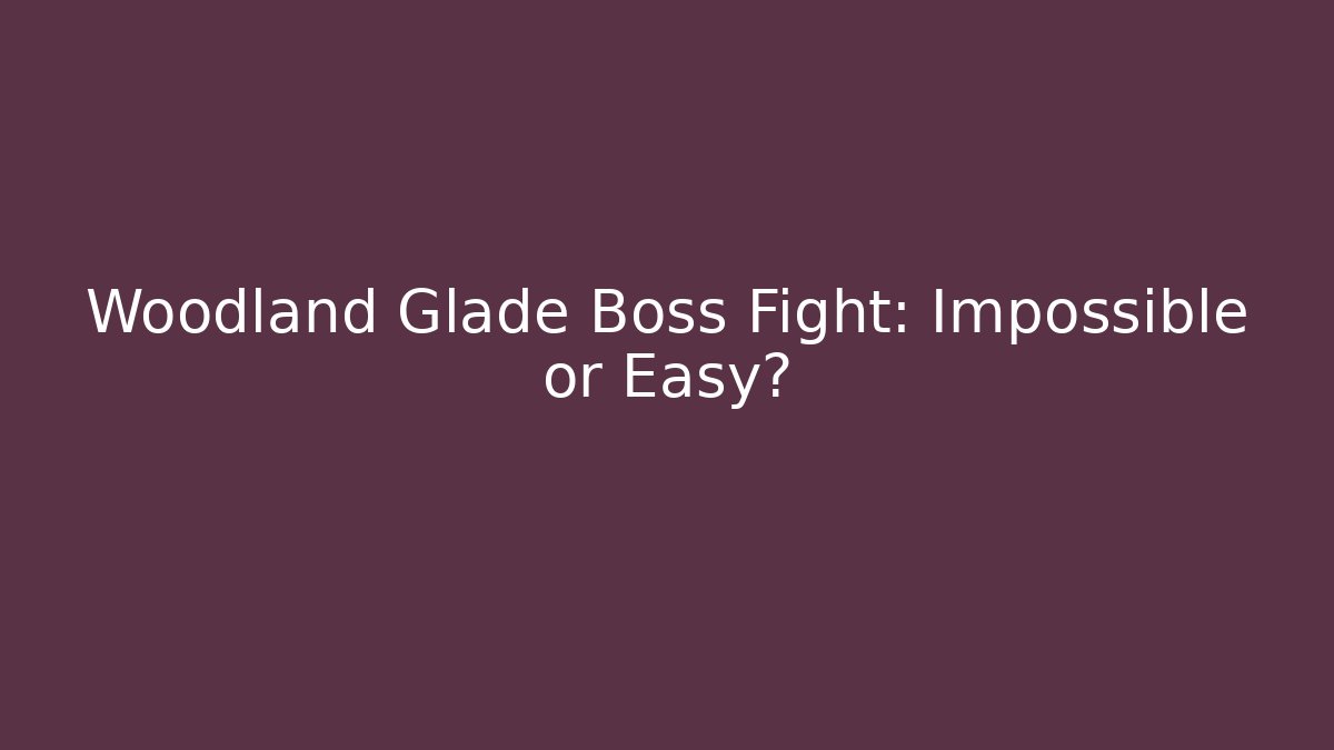 Woodland Glade Boss Fight: Impossible or Easy?
