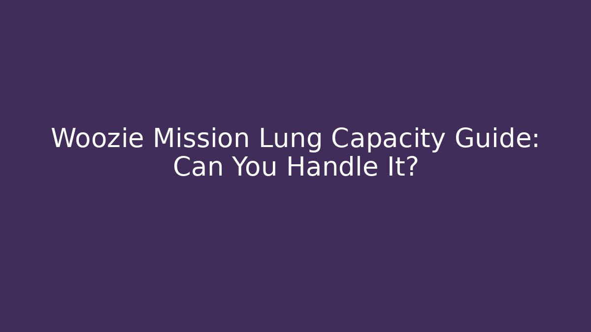 Woozie Mission Lung Capacity Guide: Can You Handle It?