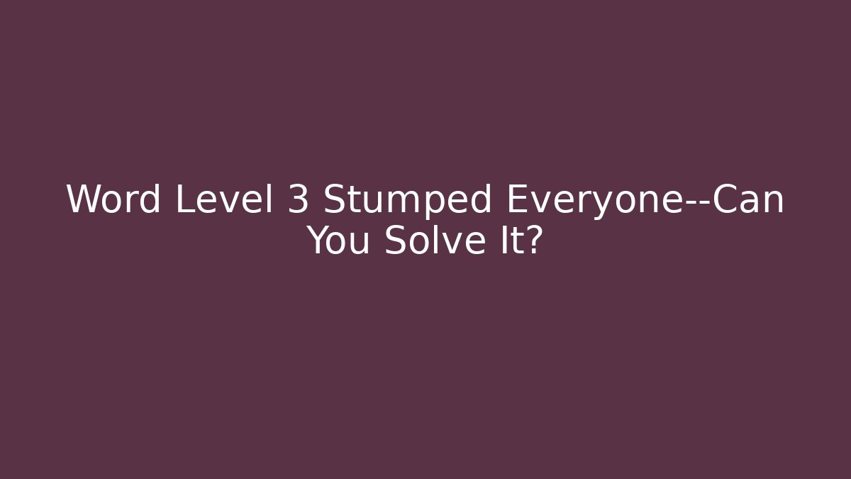 Word Level 3 Stumped Everyone—Can You Solve It?