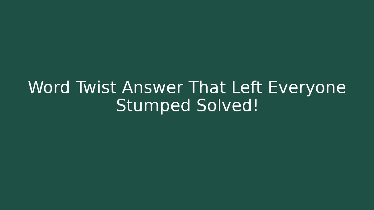 Word Twist Answer That Left Everyone Stumped Solved!