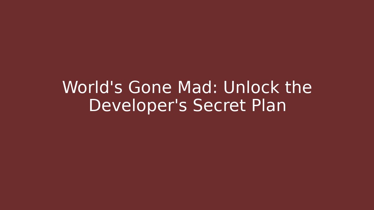 World’s Gone Mad: Unlock the Developer’s Secret Plan