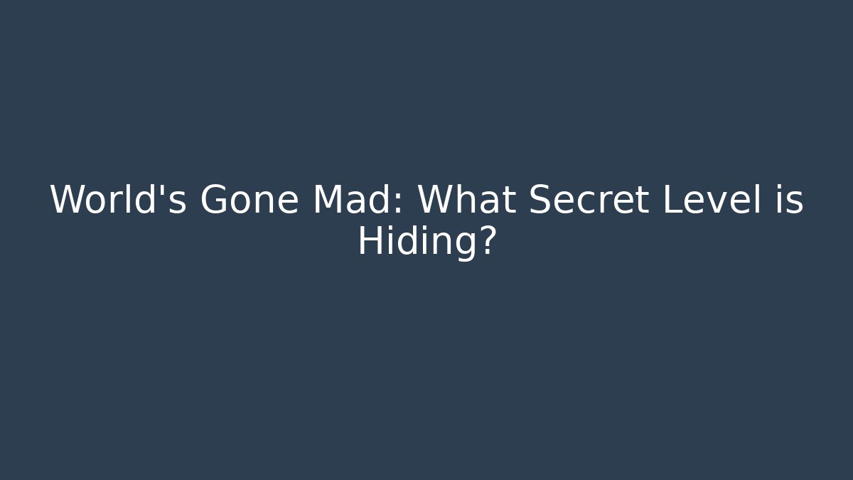 World’s Gone Mad: What Secret Level is Hiding?