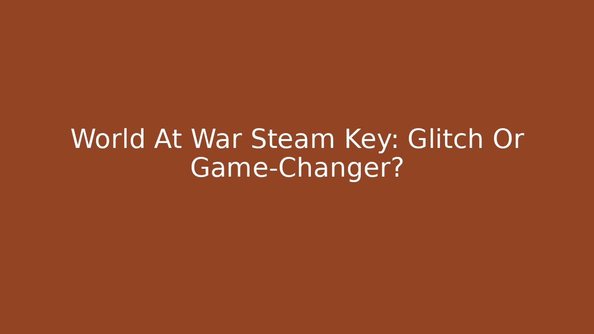 World At War Steam Key: Glitch Or Game-Changer?