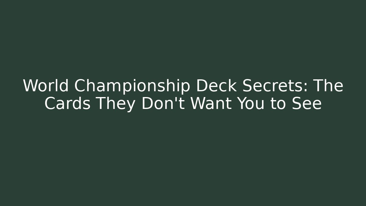 World Championship Deck Secrets: The Cards They Don’t Want You to See