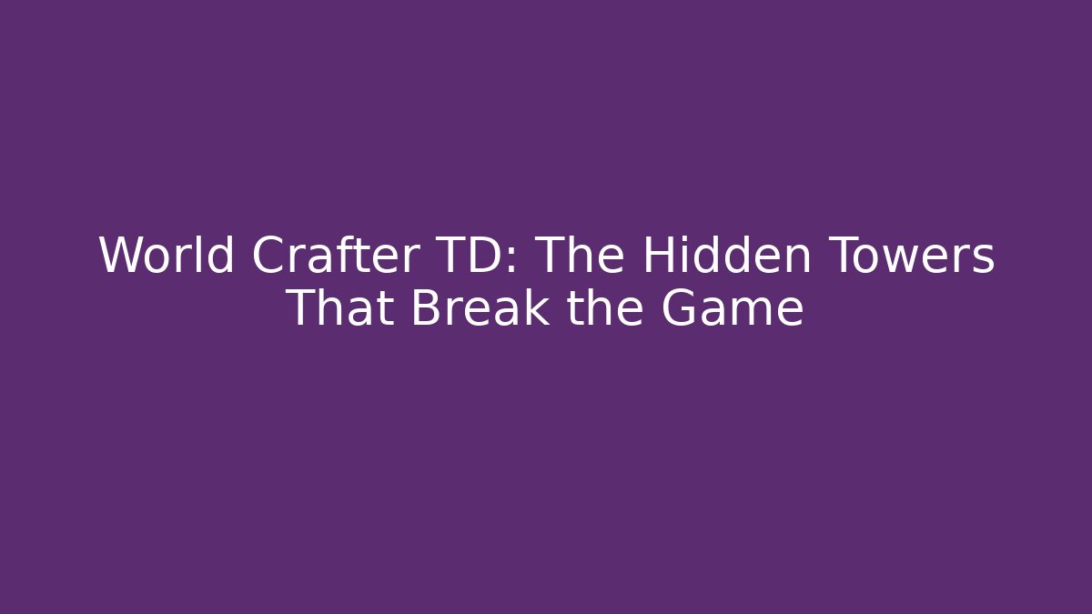 World Crafter TD: The Hidden Towers That Break the Game