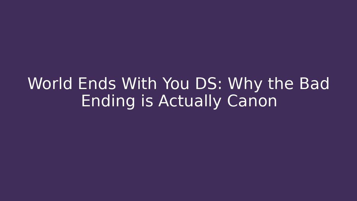World Ends With You DS: Why the Bad Ending is Actually Canon
