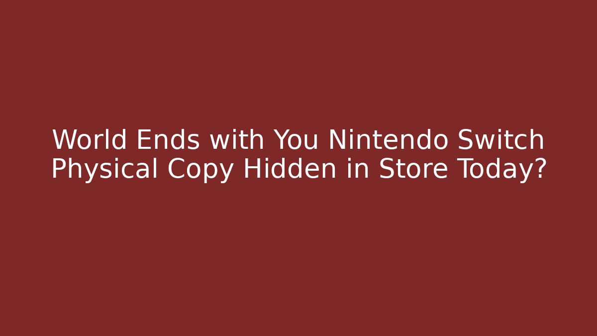 World Ends with You Nintendo Switch Physical Copy Hidden in Store Today?