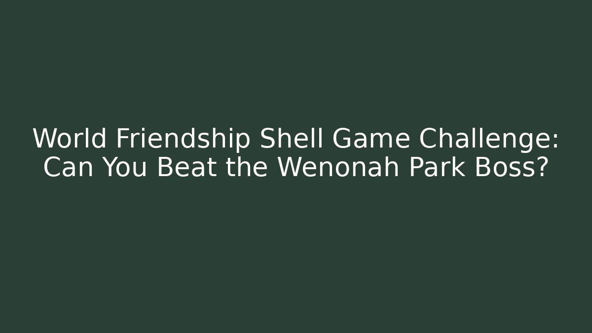 World Friendship Shell Game Challenge: Can You Beat the Wenonah Park Boss?