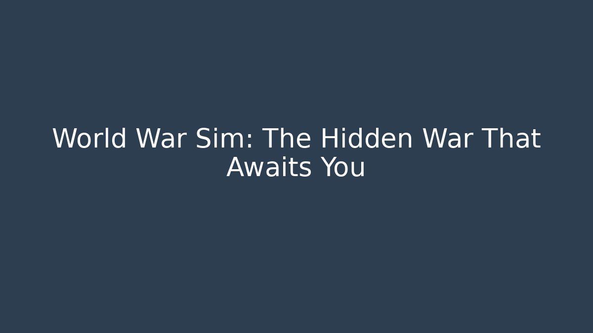 World War Sim: The Hidden War That Awaits You
