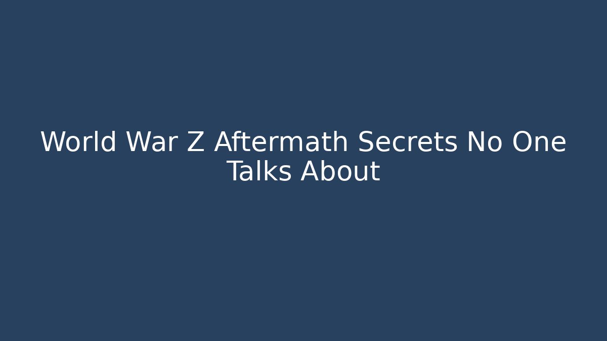 World War Z Aftermath Secrets No One Talks About