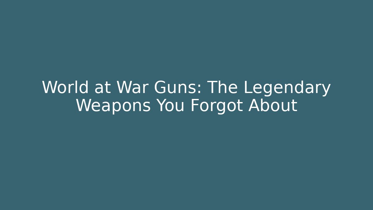 World at War Guns: The Legendary Weapons You Forgot About