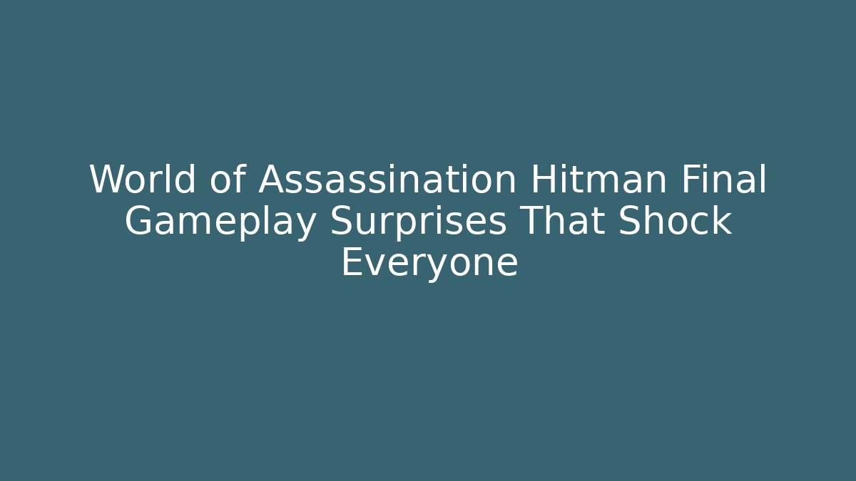 World of Assassination Hitman Final Gameplay Surprises That Shock Everyone
