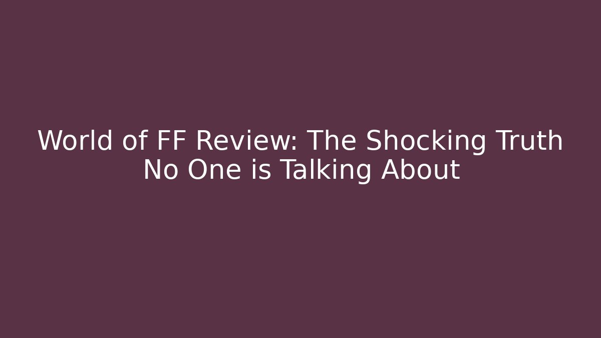 World of FF Review: The Shocking Truth No One is Talking About