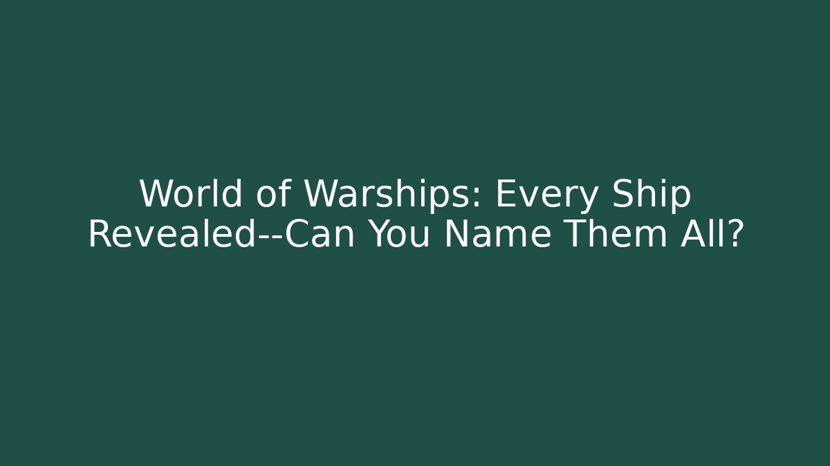 World of Warships: Every Ship Revealed—Can You Name Them All?
