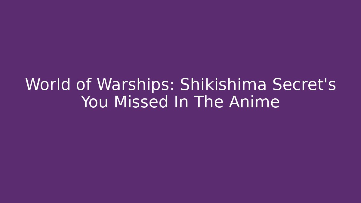 World of Warships: Shikishima Secret's You Missed In The Anime