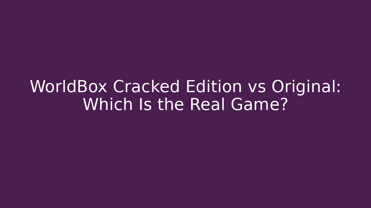 WorldBox Cracked Edition vs Original: Which Is the Real Game?
