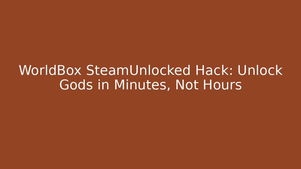 WorldBox SteamUnlocked Hack: Unlock Gods in Minutes, Not Hours