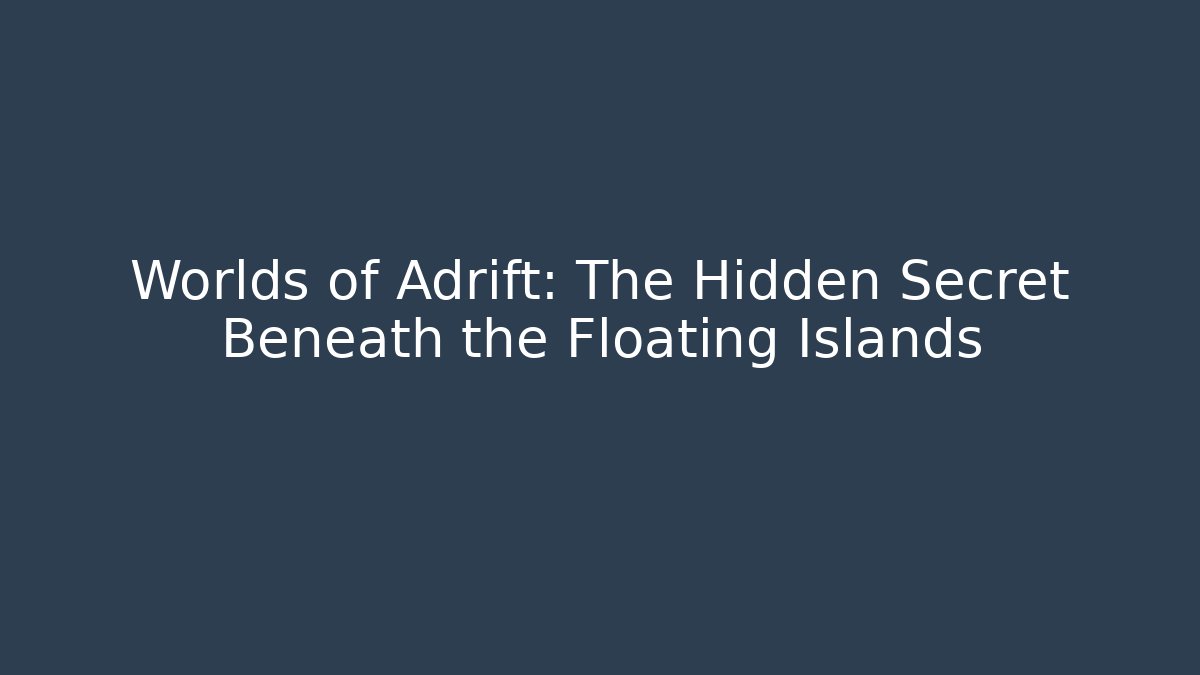 Worlds of Adrift: The Hidden Secret Beneath the Floating Islands