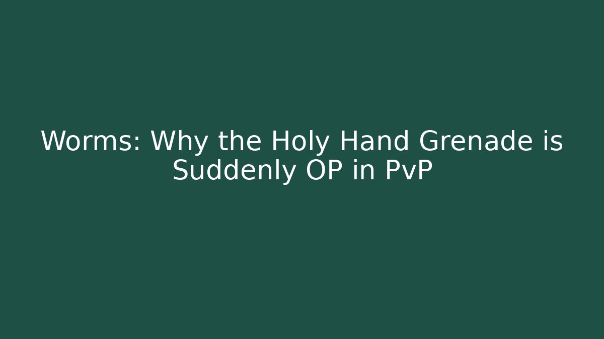 Worms: Why the Holy Hand Grenade is Suddenly OP in PvP