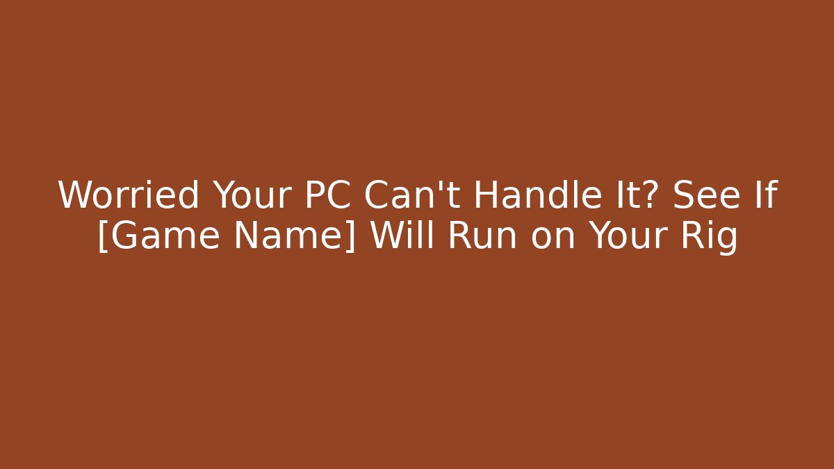 Worried Your PC Can't Handle It? See If [Game Name] Will Run on Your Rig