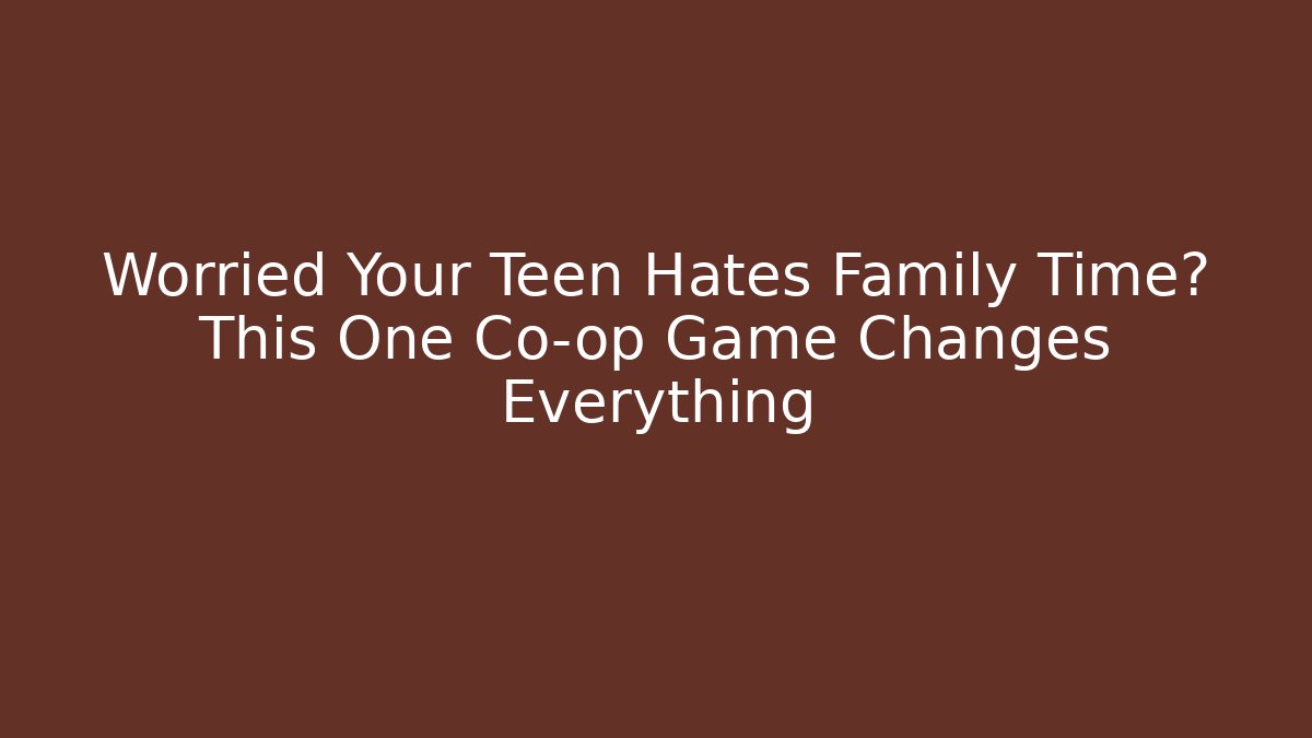 Worried Your Teen Hates Family Time? This One Co-op Game Changes Everything