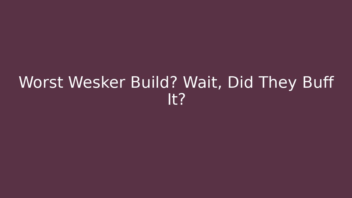 Worst Wesker Build? Wait, Did They Buff It?