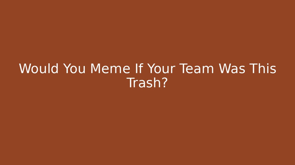 Would You Meme If Your Team Was This Trash?