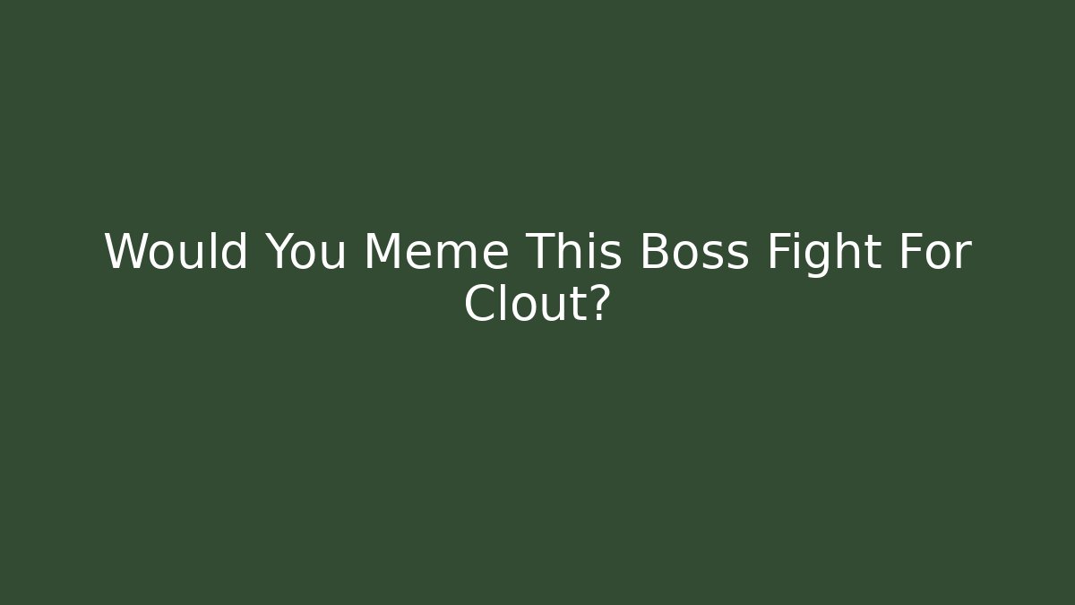 Would You Meme This Boss Fight For Clout?