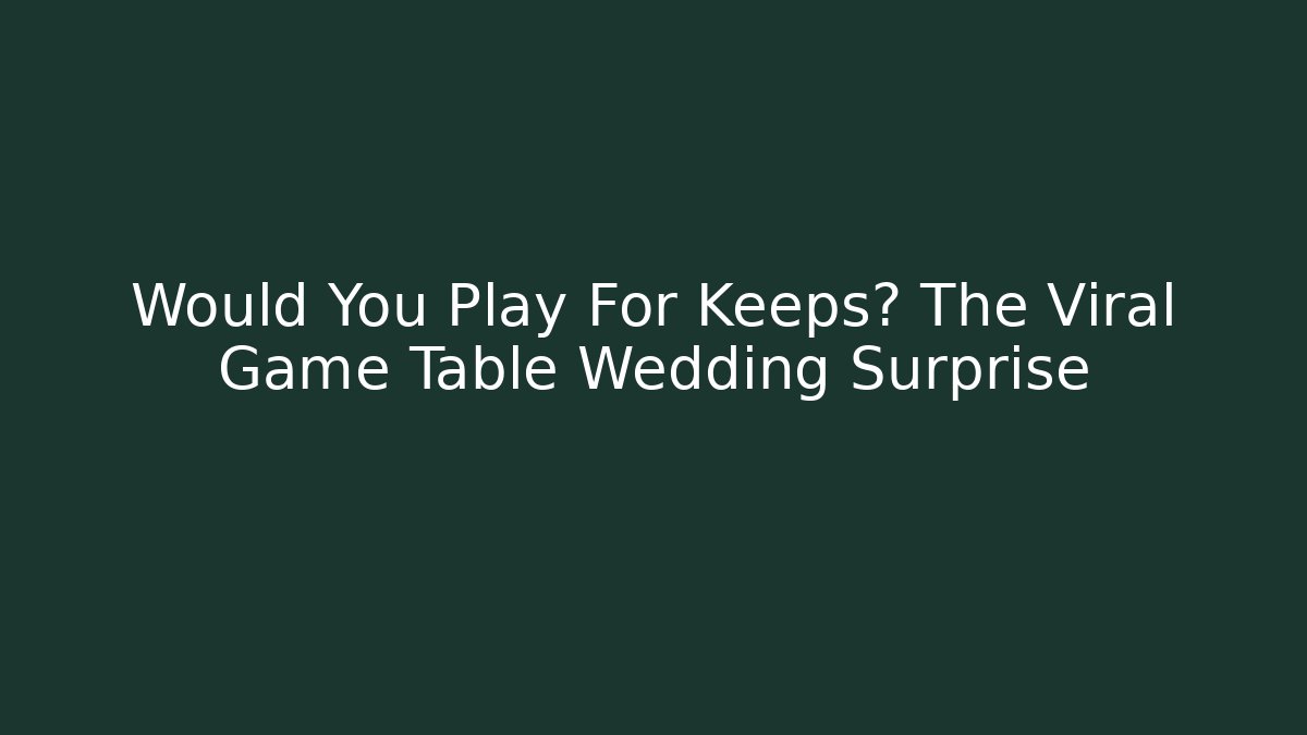 Would You Play For Keeps? The Viral Game Table Wedding Surprise