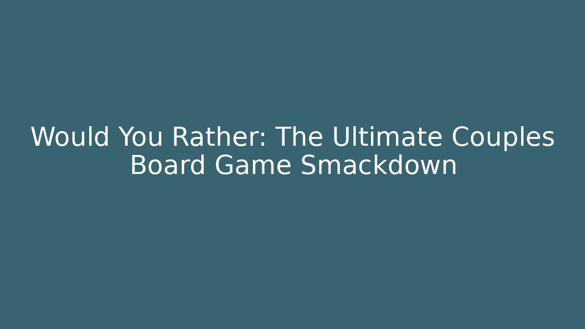 Would You Rather: The Ultimate Couples Board Game Smackdown