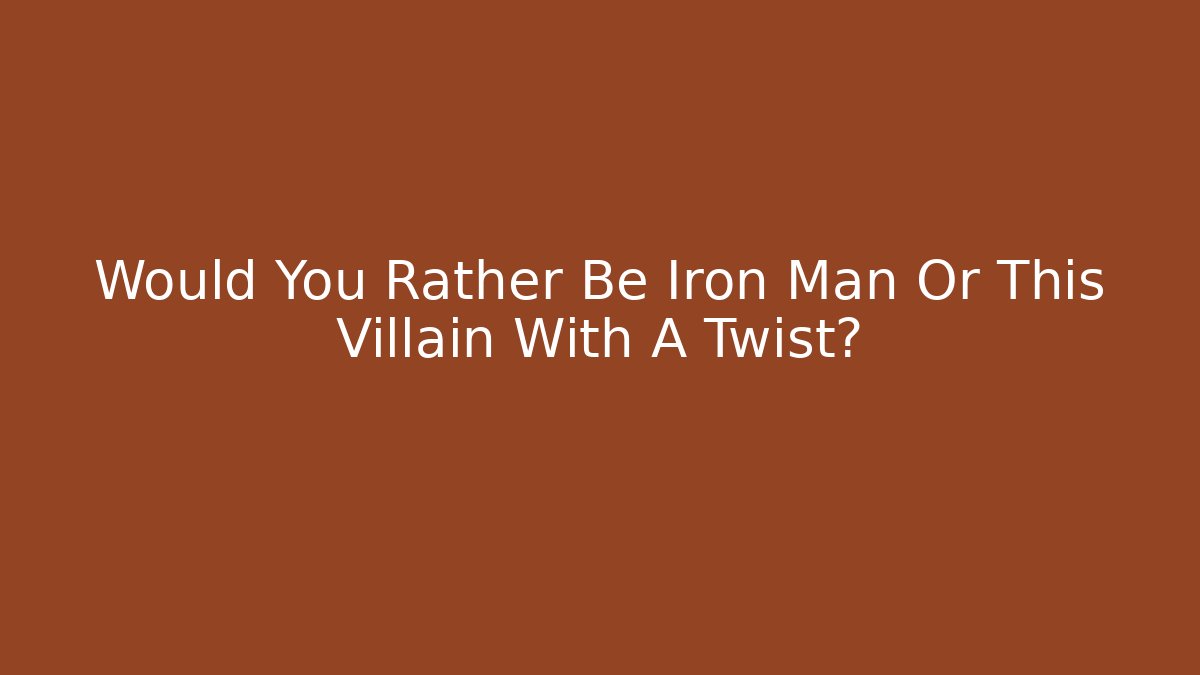 Would You Rather Be Iron Man Or This Villain With A Twist?
