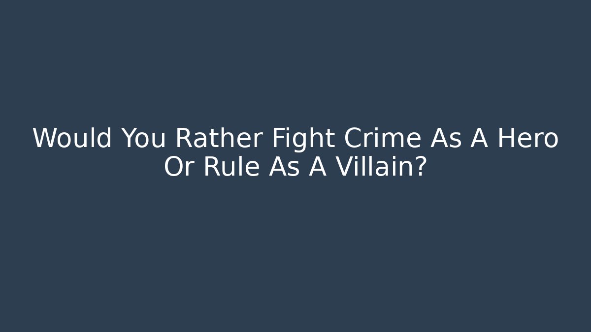 Would You Rather Fight Crime As A Hero Or Rule As A Villain?