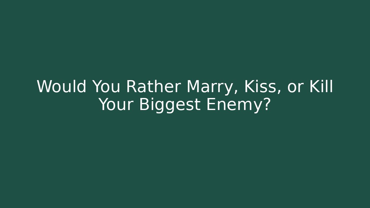 Would You Rather Marry, Kiss, or Kill Your Biggest Enemy?