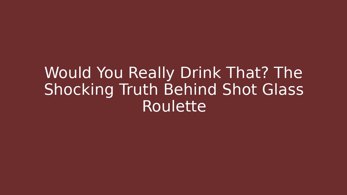 Would You Really Drink That? The Shocking Truth Behind Shot Glass Roulette