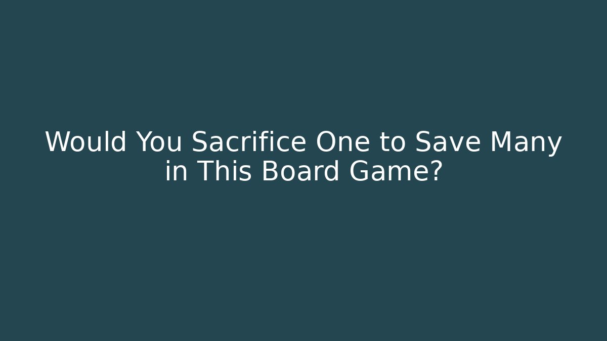 Would You Sacrifice One to Save Many in This Board Game?