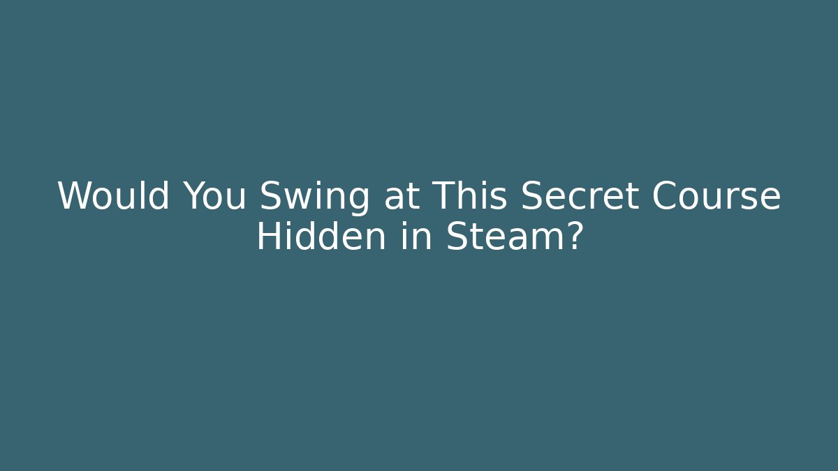 Would You Swing at This Secret Course Hidden in Steam?